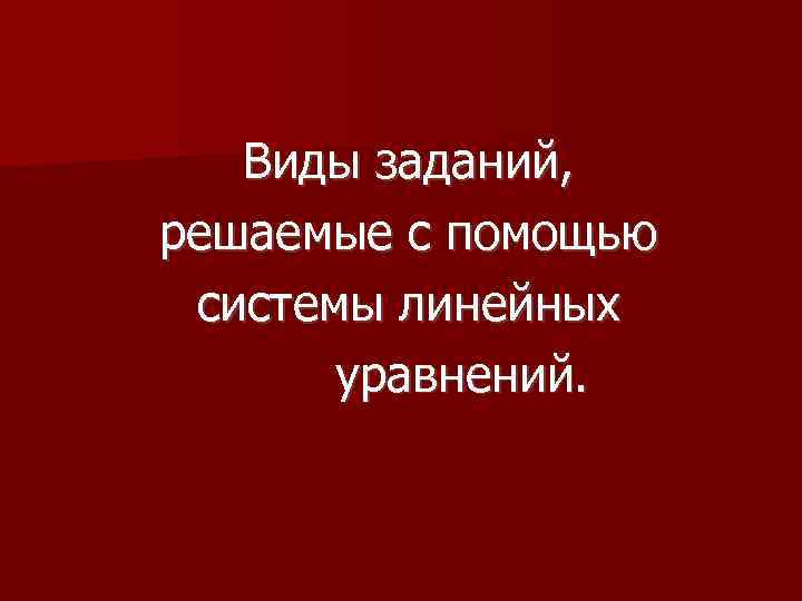 Виды заданий, решаемые с помощью системы линейных уравнений. 