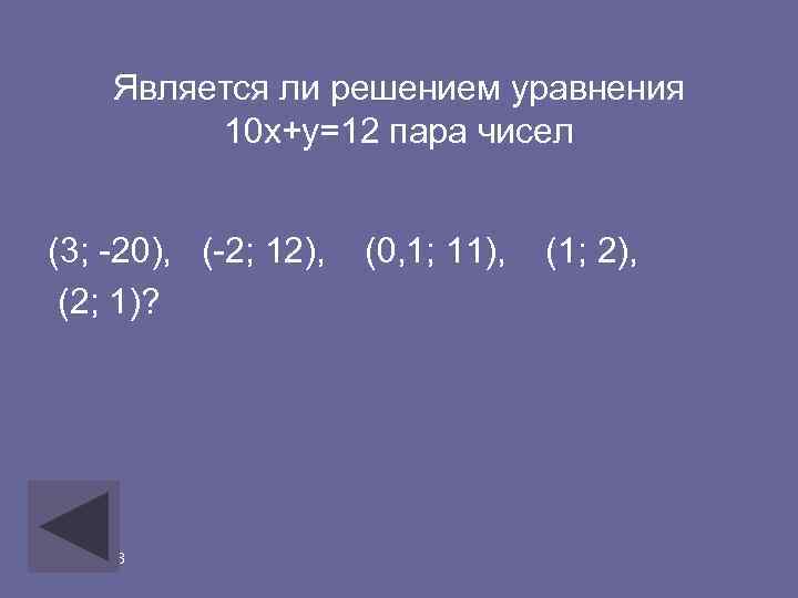 Является ли решением уравнения 10 х+у=12 пара чисел (3; -20), (-2; 12), (2; 1)?