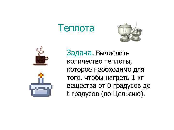 Теплота Задача. Вычислить количество теплоты, которое необходимо для того, чтобы нагреть 1 кг вещества