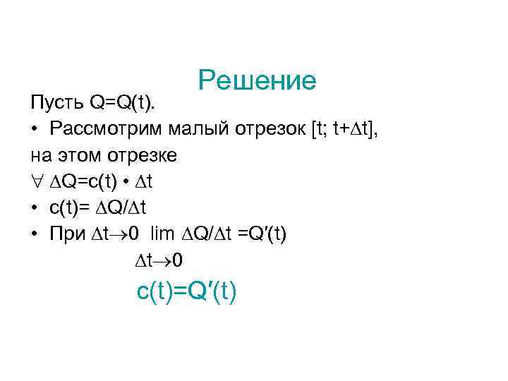 Решение Пусть Q=Q(t). • Рассмотрим малый отрезок [t; t+ t], на этом отрезке Q=c(t)