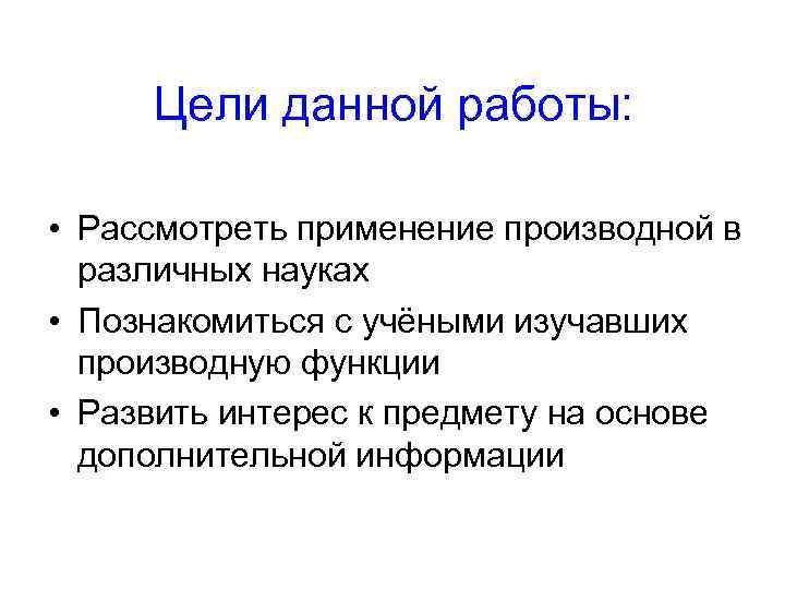 Цели данной работы: • Рассмотреть применение производной в различных науках • Познакомиться с учёными