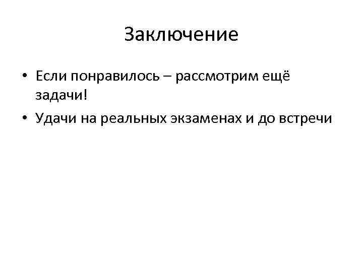 Заключение • Если понравилось – рассмотрим ещё задачи! • Удачи на реальных экзаменах и