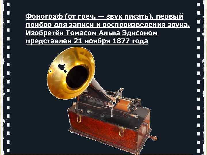 Фонограф (от греч. — звук писать), первый прибор для записи и воспроизведения звука. Изобретён