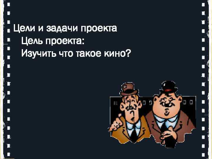 Цели и задачи проекта Цель проекта: Изучить что такое кино? 