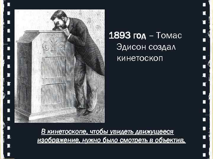  1893 год – Томас Эдисон создал кинетоскоп В кинетоскопе, чтобы увидеть движущееся изображение,