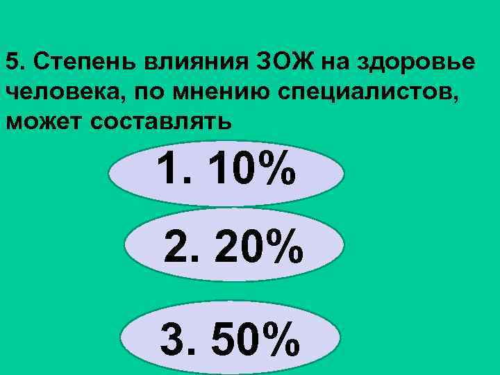 5. Степень влияния ЗОЖ на здоровье человека, по мнению специалистов, может составлять 1. 10%