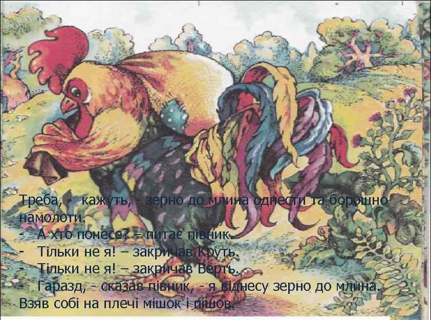 Треба, - кажуть, - зерно до млина однести та борошно намолоти. - А хто