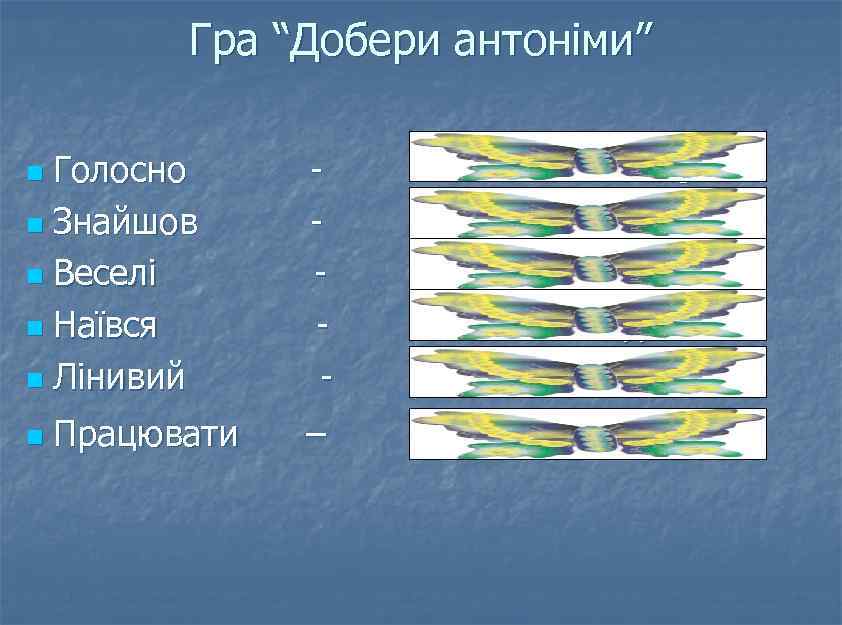Гра “Добери антоніми” Голосно n Знайшов n Веселі n Наївся n Лінивий n n