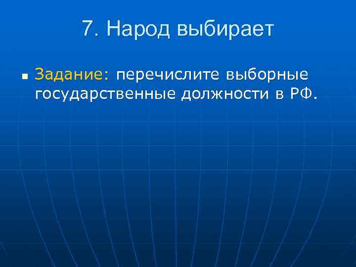 7. Народ выбирает n Задание: перечислите выборные государственные должности в РФ. 