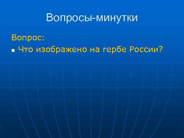 Вопросы-минутки Вопрос: n Что изображено на гербе России? 