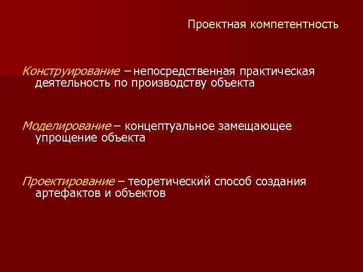 Проектная компетентность Конструирование – непосредственная практическая деятельность по производству объекта Моделирование – концептуальное замещающее