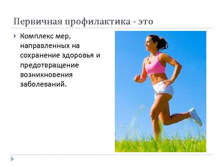Первичная профилактика - это Комплекс мер, направленных на сохранение здоровья и предотвращение возникновения заболеваний.
