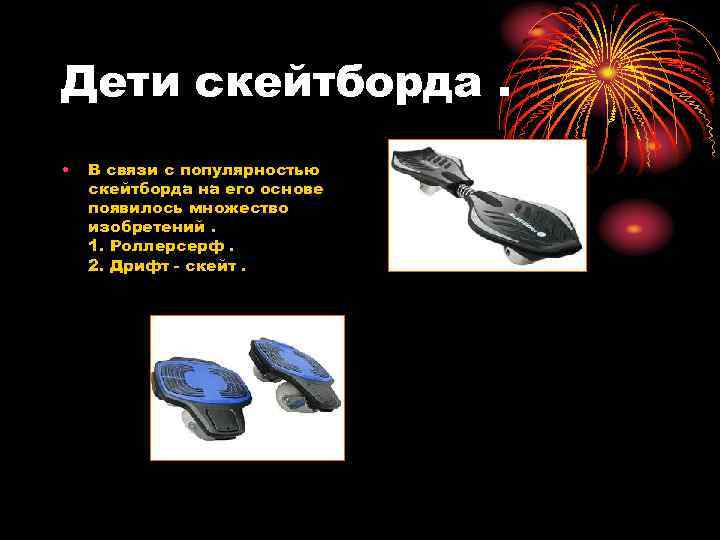 Дети скейтборда. • В связи с популярностью скейтборда на его основе появилось множество изобретений.