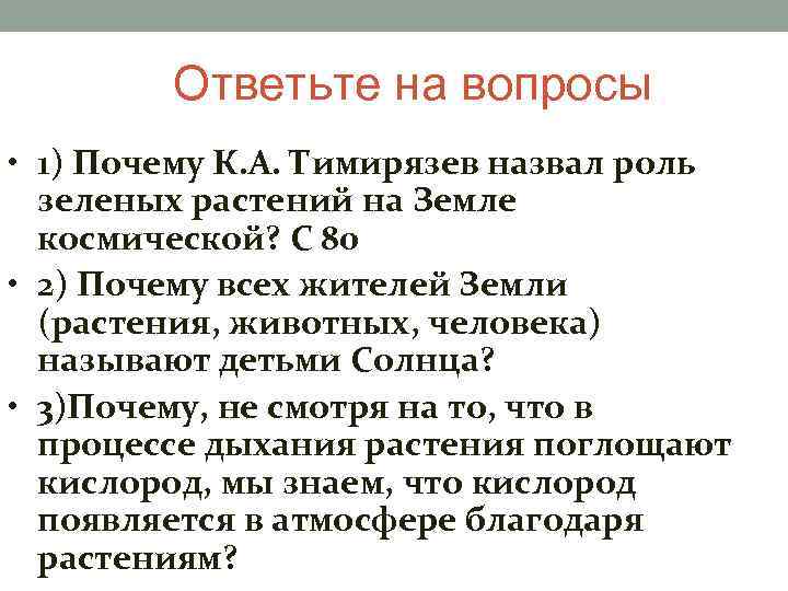 Ответьте на вопросы • 1) Почему К. А. Тимирязев назвал роль зеленых растений на