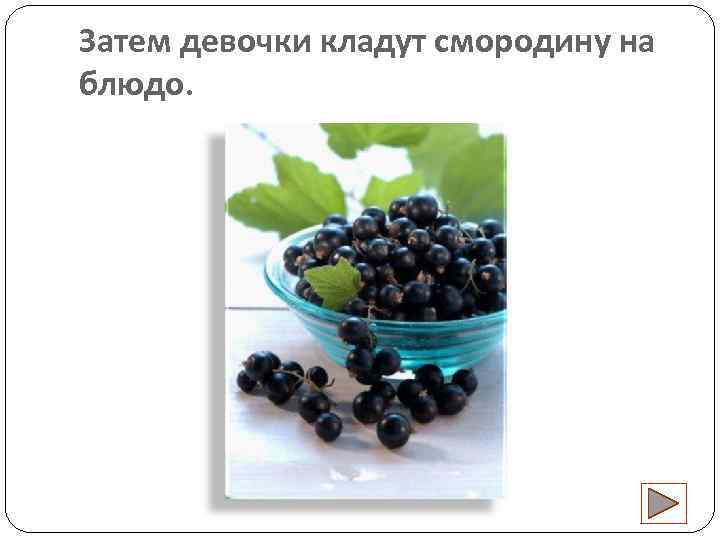 Затем девочки кладут смородину на блюдо. 