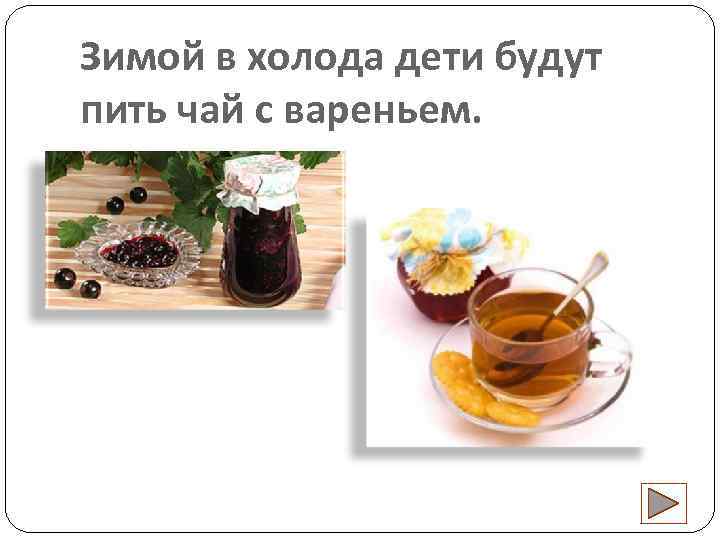 Зимой в холода дети будут пить чай с вареньем. 