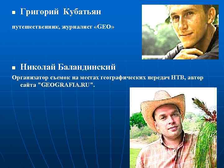 n Григорий Кубатьян путешественник, журналист «GEO» n Николай Баландинский Организатор съемок на местах географических