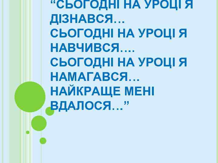 “СЬОГОДНІ НА УРОЦІ Я ДІЗНАВСЯ… СЬОГОДНІ НА УРОЦІ Я НАВЧИВСЯ…. СЬОГОДНІ НА УРОЦІ Я
