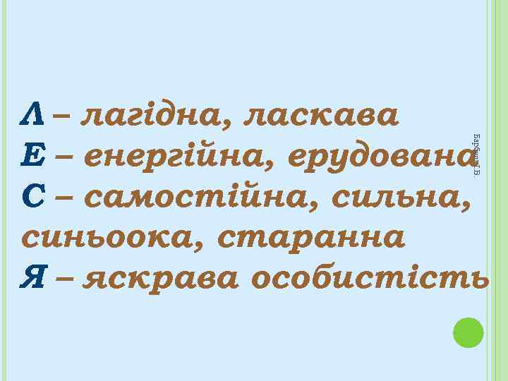 Барбула І. В. Л – лагідна, ласкава Е – енергійна, ерудована С – самостійна,