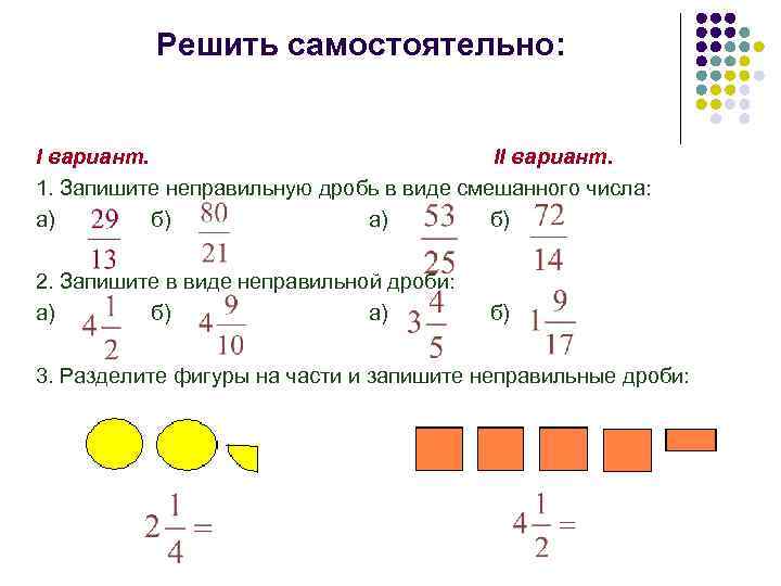 Решить самостоятельно: I вариант. II вариант. 1. Запишите неправильную дробь в виде смешанного числа: