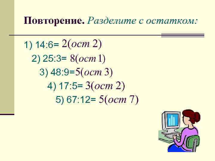 Повторение. Разделите с остатком: 1) 14: 6= 2) 25: 3= 3) 48: 9= 4)