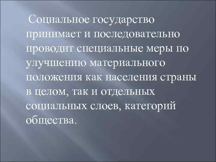 Социальное государство принимает и последовательно проводит специальные меры по улучшению материального положения как населения
