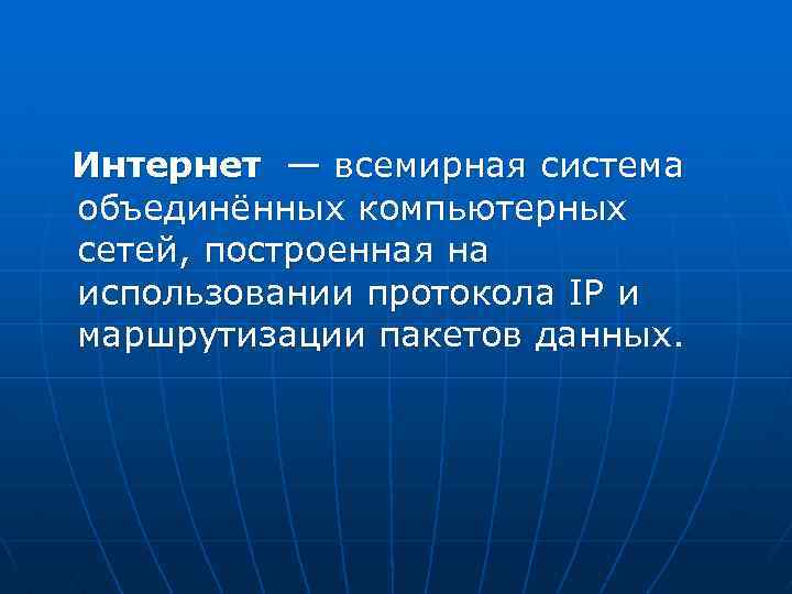 Интернет — всемирная система объединённых компьютерных сетей, построенная на использовании протокола IP и маршрутизации