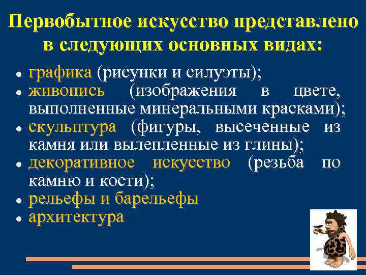 Первобытное искусство представлено в следующих основных видах: графика (рисунки и силуэты); живопись (изображения в