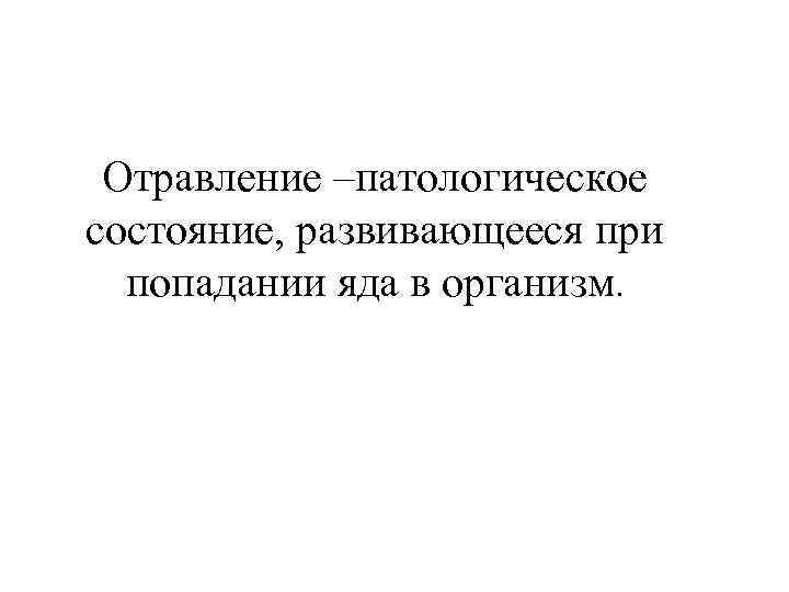 Отравление –патологическое состояние, развивающееся при попадании яда в организм. 