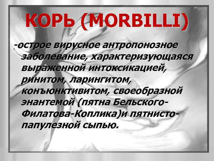 КОРЬ (MORBILLI) -острое вирусное антропонозное заболевание, характеризующаяся выраженной интоксикацией, ринитом, ларингитом, конъюнктивитом, своеобразной энантемой