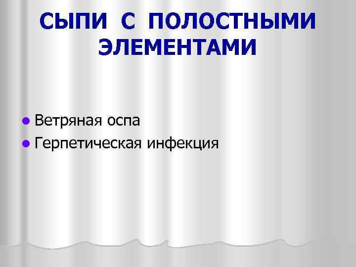 СЫПИ С ПОЛОСТНЫМИ ЭЛЕМЕНТАМИ l Ветряная оспа l Герпетическая инфекция 