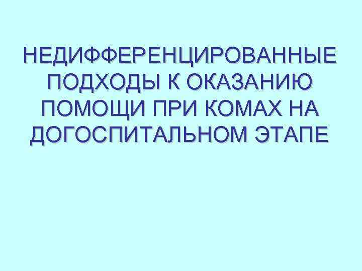 НЕДИФФЕРЕНЦИРОВАННЫЕ ПОДХОДЫ К ОКАЗАНИЮ ПОМОЩИ ПРИ КОМАХ НА ДОГОСПИТАЛЬНОМ ЭТАПЕ 