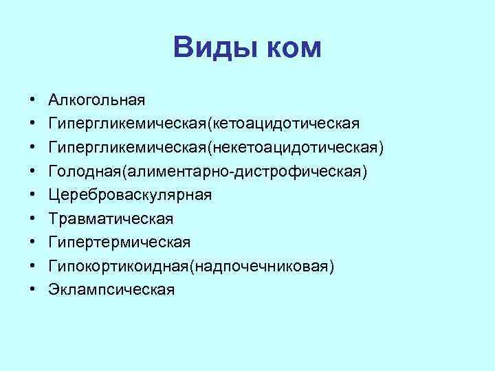Виды ком • • • Алкогольная Гипергликемическая(кетоацидотическая Гипергликемическая(некетоацидотическая) Голодная(алиментарно-дистрофическая) Цереброваскулярная Травматическая Гипертермическая Гипокортикоидная(надпочечниковая) Эклампсическая