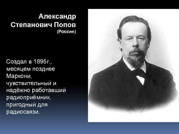 Александр Степанович Попов (Россия) Создал в 1895 г. , месяцем позднее Маркони, чувствительный и