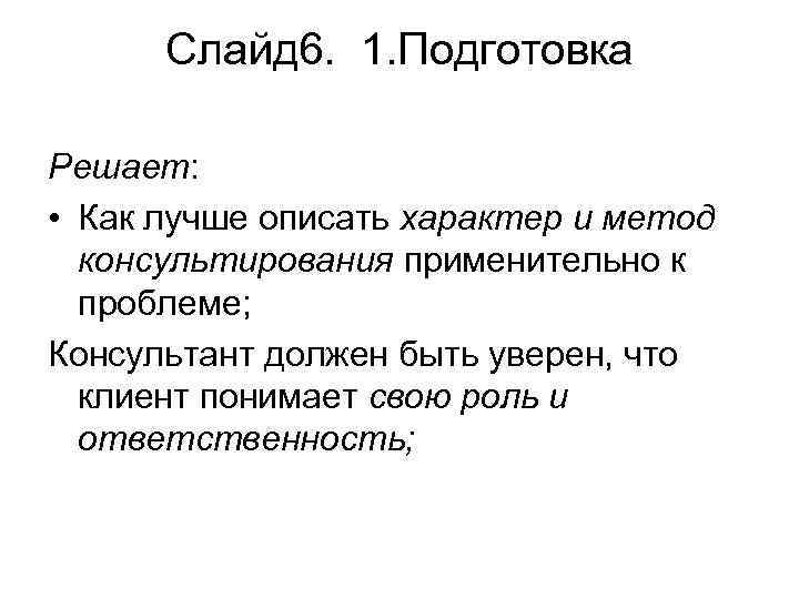Слайд 6. 1. Подготовка Решает: • Как лучше описать характер и метод консультирования применительно