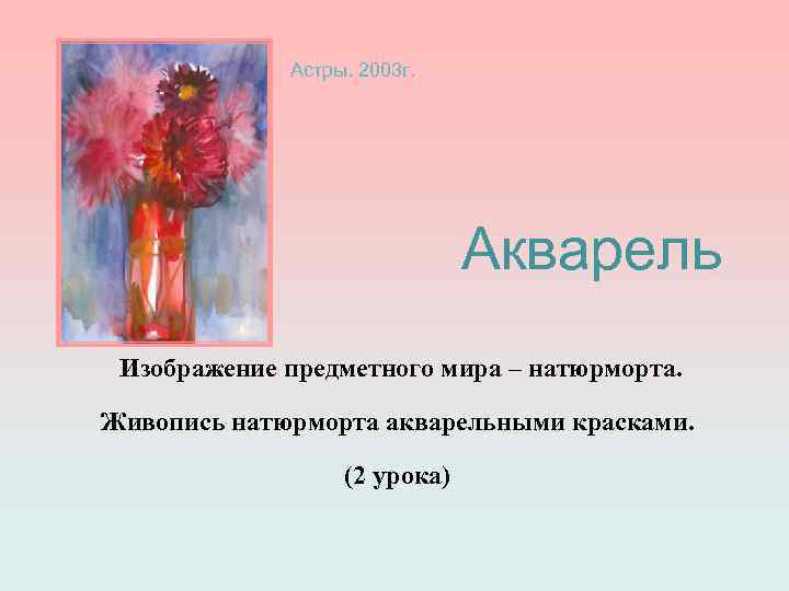 Астры. 2003 г. Акварель Изображение предметного мира – натюрморта. Живопись натюрморта акварельными красками. (2