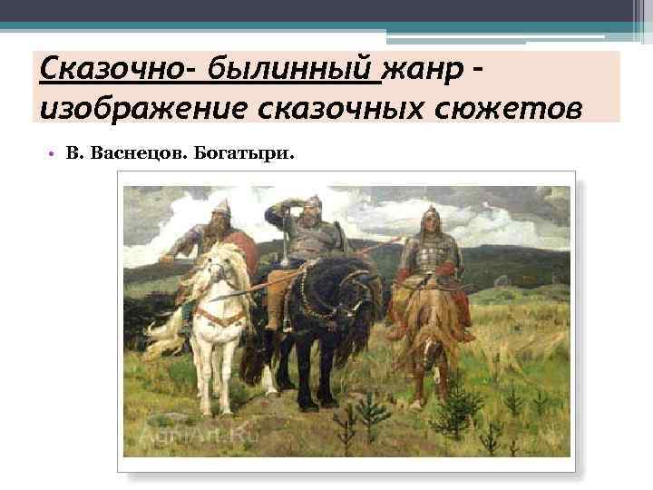 Сказочно- былинный жанр – изображение сказочных сюжетов • В. Васнецов. Богатыри. 