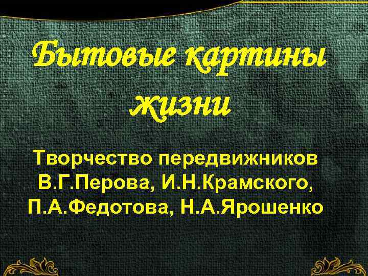 Бытовые картины жизни Творчество передвижников В. Г. Перова, И. Н. Крамского, П. А. Федотова,