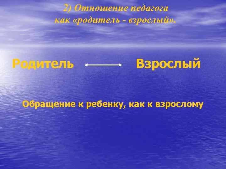 2) Отношение педагога как «родитель - взрослый» . Родитель Взрослый Обращение к ребенку, как