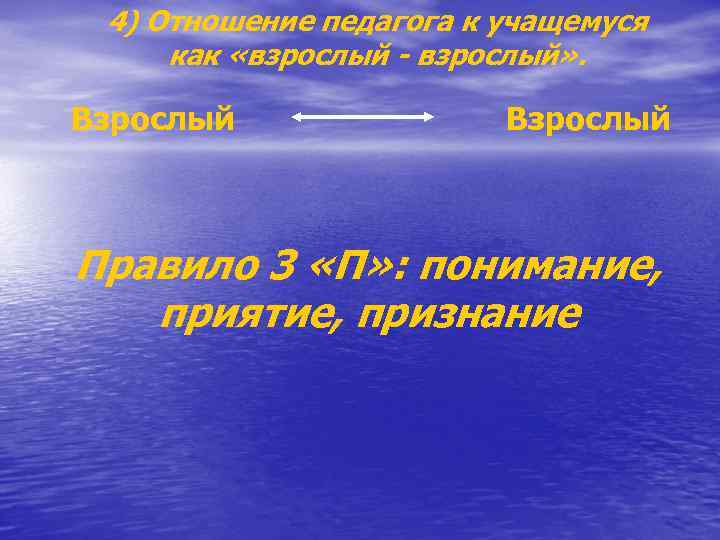 4) Отношение педагога к учащемуся как «взрослый - взрослый» . Взрослый Правило 3 «П»