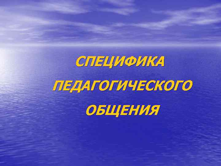 СПЕЦИФИКА ПЕДАГОГИЧЕСКОГО ОБЩЕНИЯ 