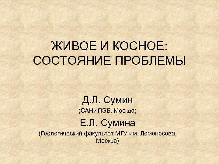 ЖИВОЕ И КОСНОЕ: СОСТОЯНИЕ ПРОБЛЕМЫ Д. Л. Сумин (САНИПЭБ, Москва) Е. Л. Сумина (Геологический