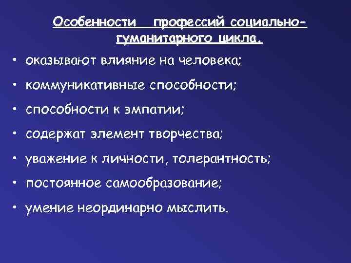 Особенности профессий социальногуманитарного цикла. • оказывают влияние на человека; • коммуникативные способности; • способности