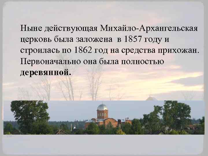 Ныне действующая Михайло-Архангельская церковь была заложена в 1857 году и строилась по 1862 год