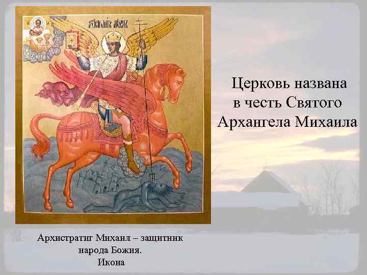 Церковь названа в честь Святого Архангела Михаила Архистратиг Михаил – защитник народа Божия. Икона