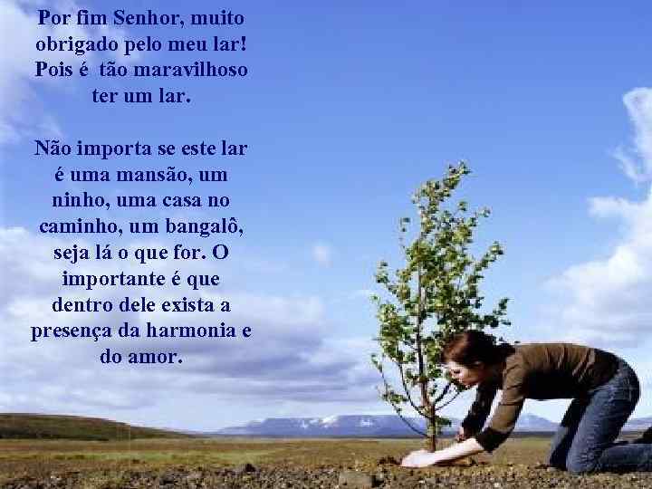 Por fim Senhor, muito obrigado pelo meu lar! Pois é tão maravilhoso ter um