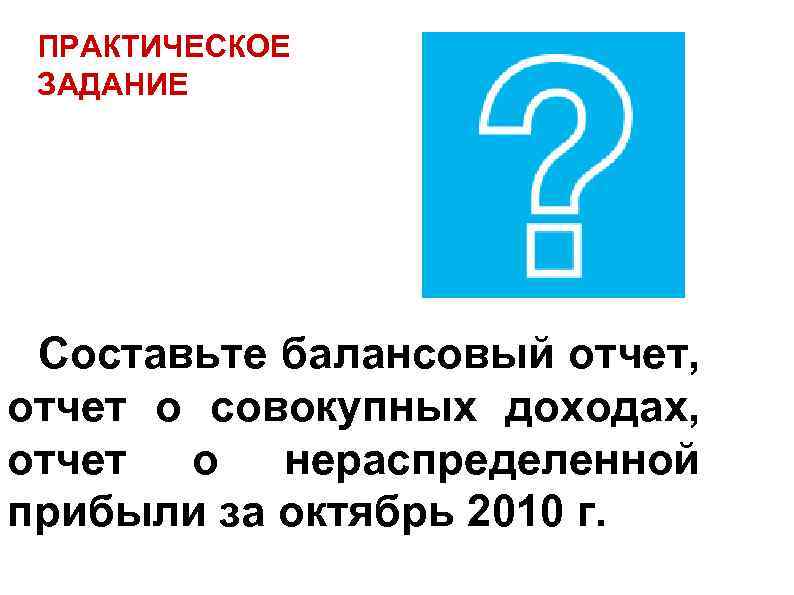 ПРАКТИЧЕСКОЕ ЗАДАНИЕ Составьте балансовый отчет, отчет о совокупных доходах, отчет о нераспределенной прибыли за
