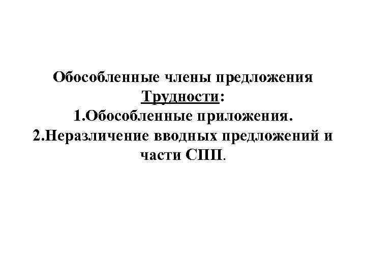 Обособленные члены предложения Трудности: 1. Обособленные приложения. 2. Неразличение вводных предложений и части СПП.