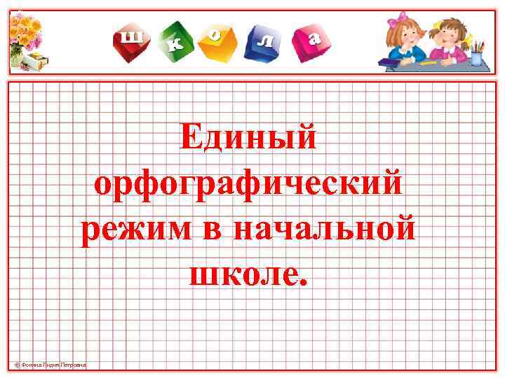 Единый орфографический режим в начальной школе. © Фокина Лидия Петровна 
