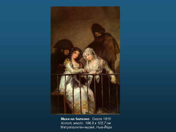 Махи на балконе. Около 1816 Холст, масло. 194, 9 x 125, 7 см Метрополитен-музей,